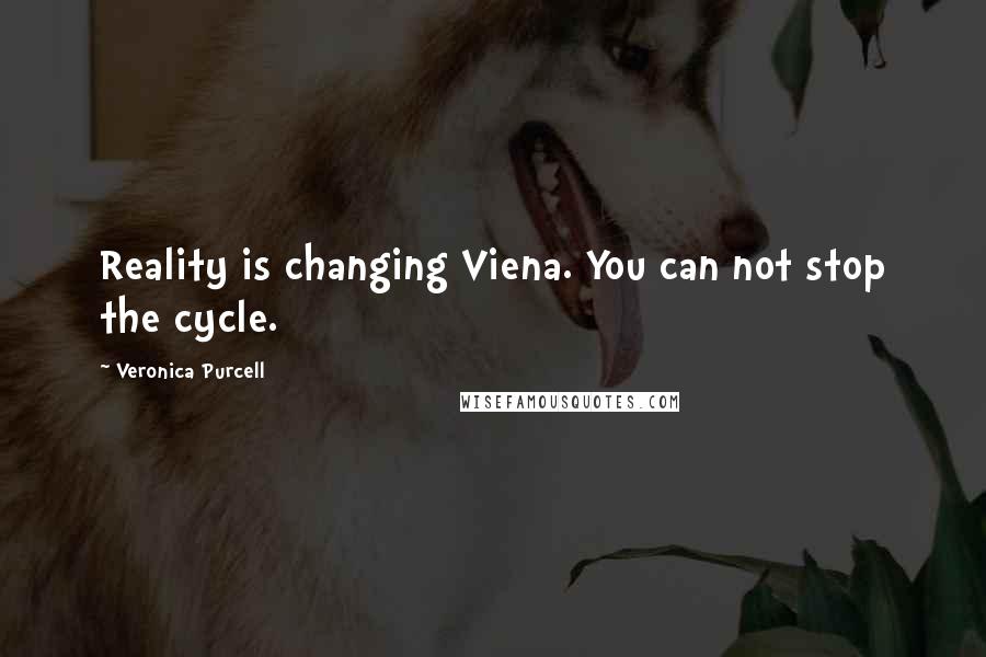 Veronica Purcell Quotes: Reality is changing Viena. You can not stop the cycle.