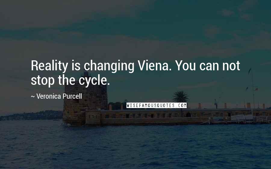 Veronica Purcell Quotes: Reality is changing Viena. You can not stop the cycle.