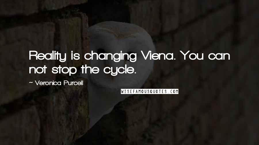 Veronica Purcell Quotes: Reality is changing Viena. You can not stop the cycle.