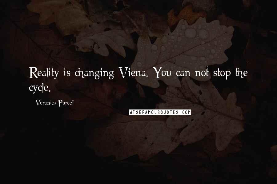 Veronica Purcell Quotes: Reality is changing Viena. You can not stop the cycle.