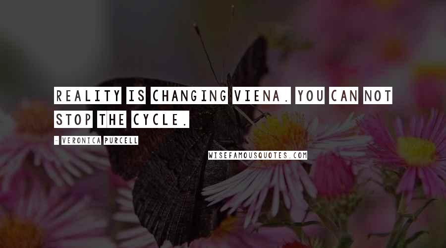 Veronica Purcell Quotes: Reality is changing Viena. You can not stop the cycle.