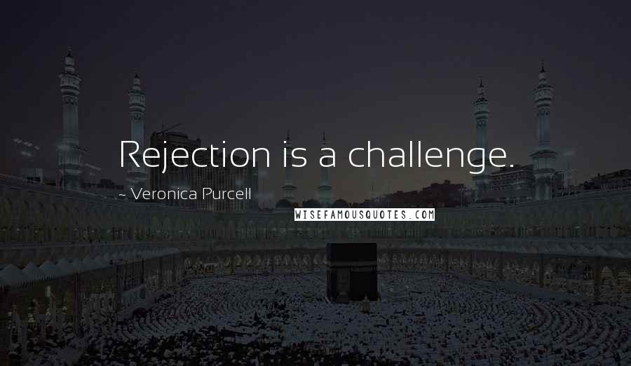 Veronica Purcell Quotes: Rejection is a challenge.