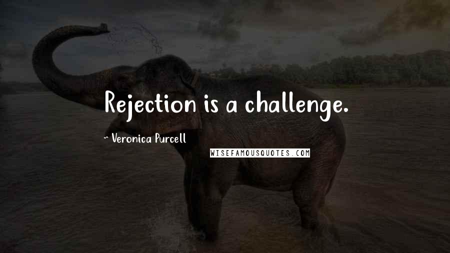 Veronica Purcell Quotes: Rejection is a challenge.