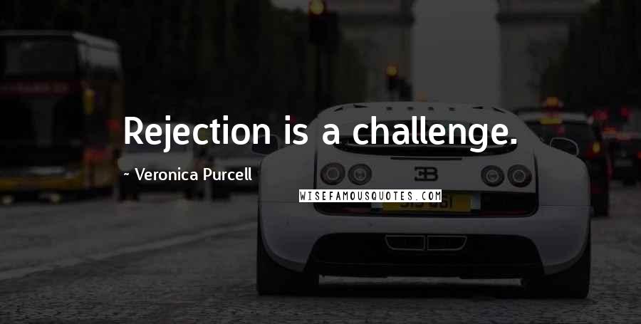 Veronica Purcell Quotes: Rejection is a challenge.