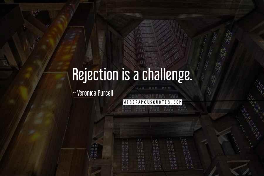 Veronica Purcell Quotes: Rejection is a challenge.