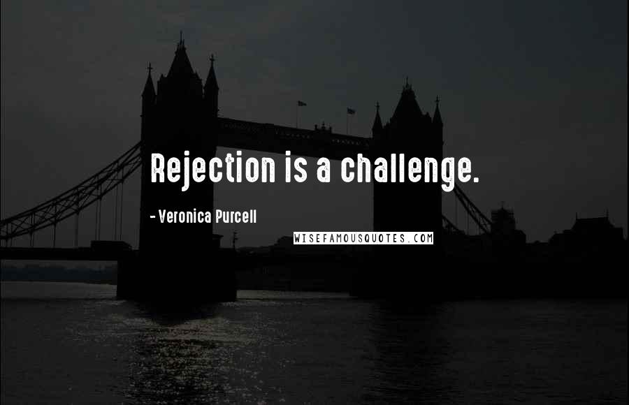 Veronica Purcell Quotes: Rejection is a challenge.