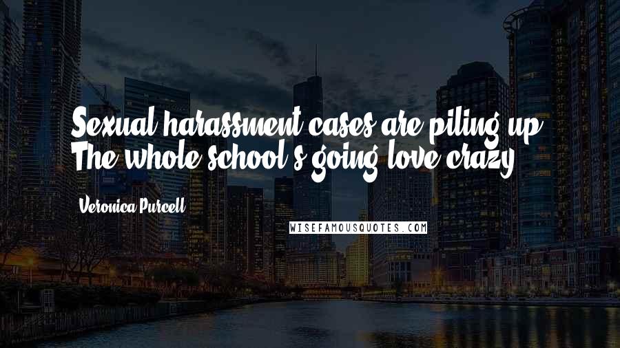 Veronica Purcell Quotes: Sexual harassment cases are piling up. The whole school's going love crazy!