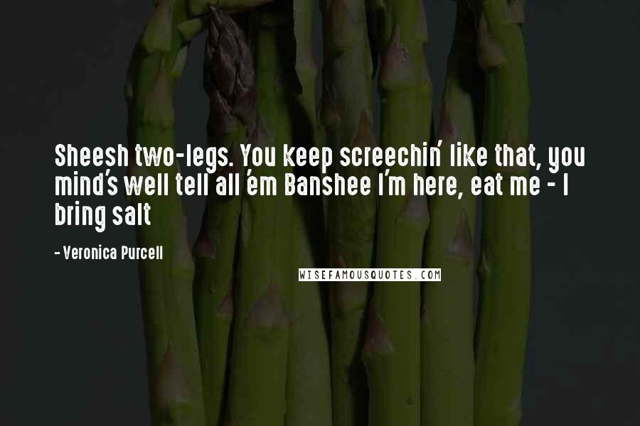 Veronica Purcell Quotes: Sheesh two-legs. You keep screechin' like that, you mind's well tell all 'em Banshee I'm here, eat me - I bring salt