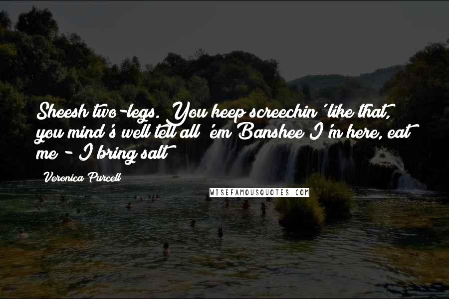 Veronica Purcell Quotes: Sheesh two-legs. You keep screechin' like that, you mind's well tell all 'em Banshee I'm here, eat me - I bring salt