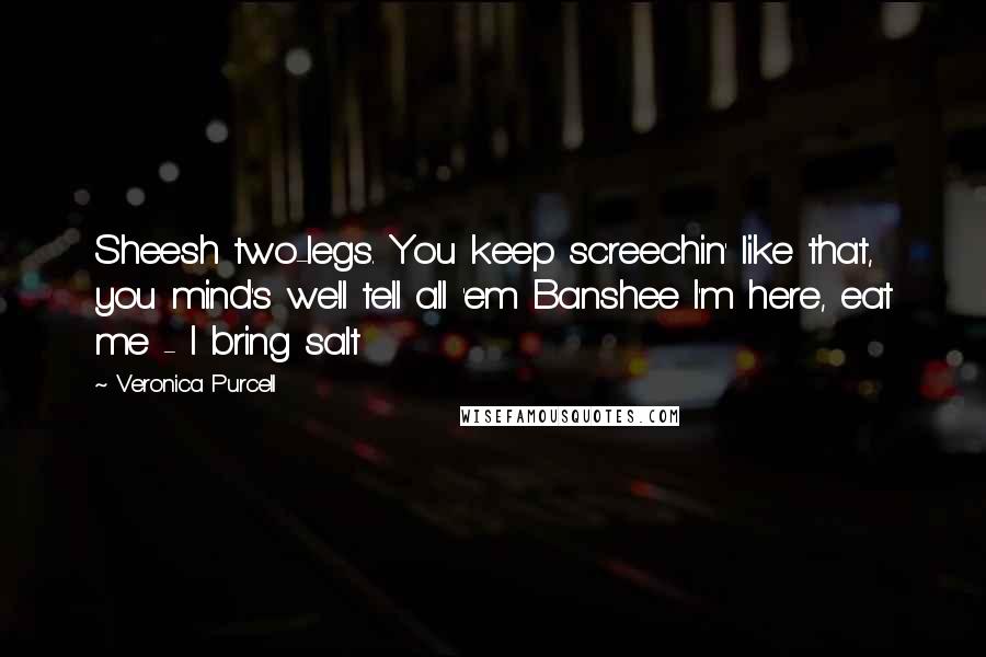 Veronica Purcell Quotes: Sheesh two-legs. You keep screechin' like that, you mind's well tell all 'em Banshee I'm here, eat me - I bring salt