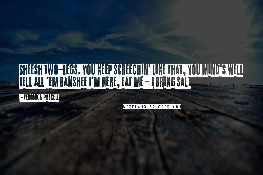 Veronica Purcell Quotes: Sheesh two-legs. You keep screechin' like that, you mind's well tell all 'em Banshee I'm here, eat me - I bring salt