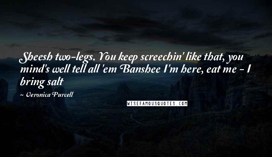 Veronica Purcell Quotes: Sheesh two-legs. You keep screechin' like that, you mind's well tell all 'em Banshee I'm here, eat me - I bring salt