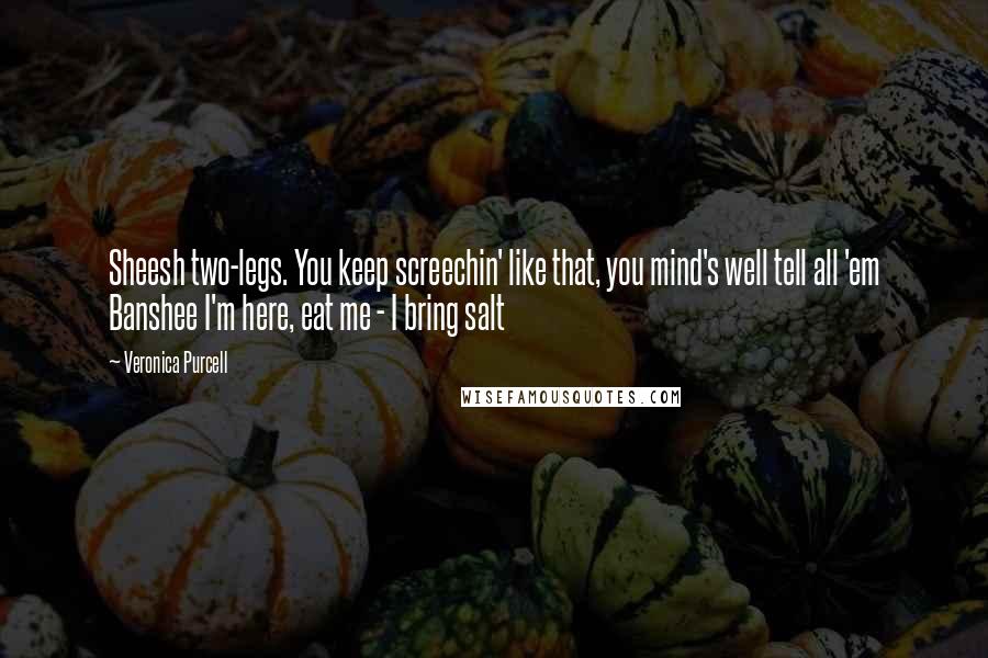 Veronica Purcell Quotes: Sheesh two-legs. You keep screechin' like that, you mind's well tell all 'em Banshee I'm here, eat me - I bring salt