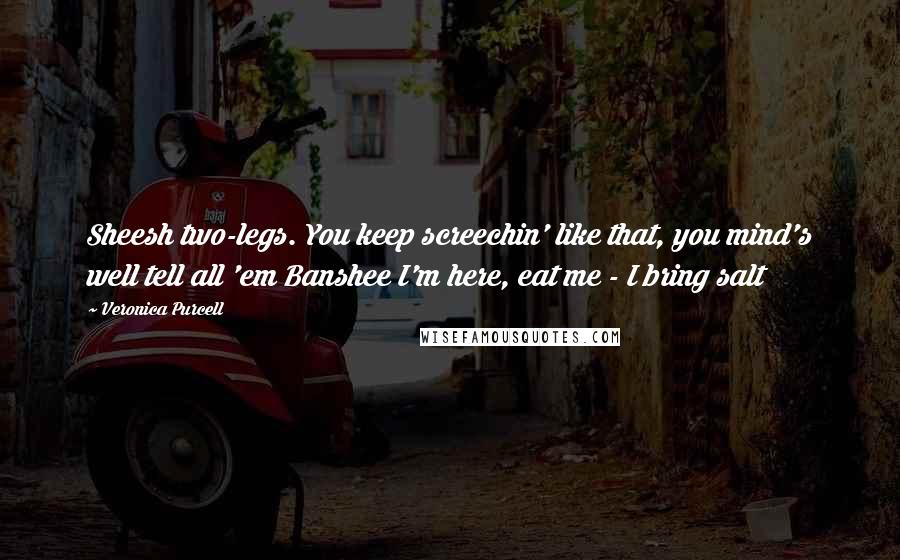 Veronica Purcell Quotes: Sheesh two-legs. You keep screechin' like that, you mind's well tell all 'em Banshee I'm here, eat me - I bring salt