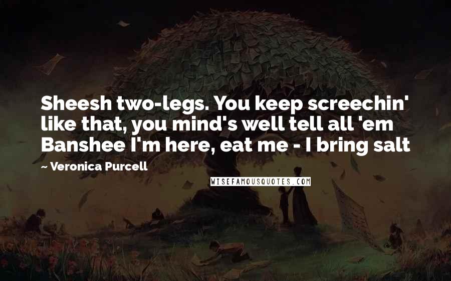Veronica Purcell Quotes: Sheesh two-legs. You keep screechin' like that, you mind's well tell all 'em Banshee I'm here, eat me - I bring salt