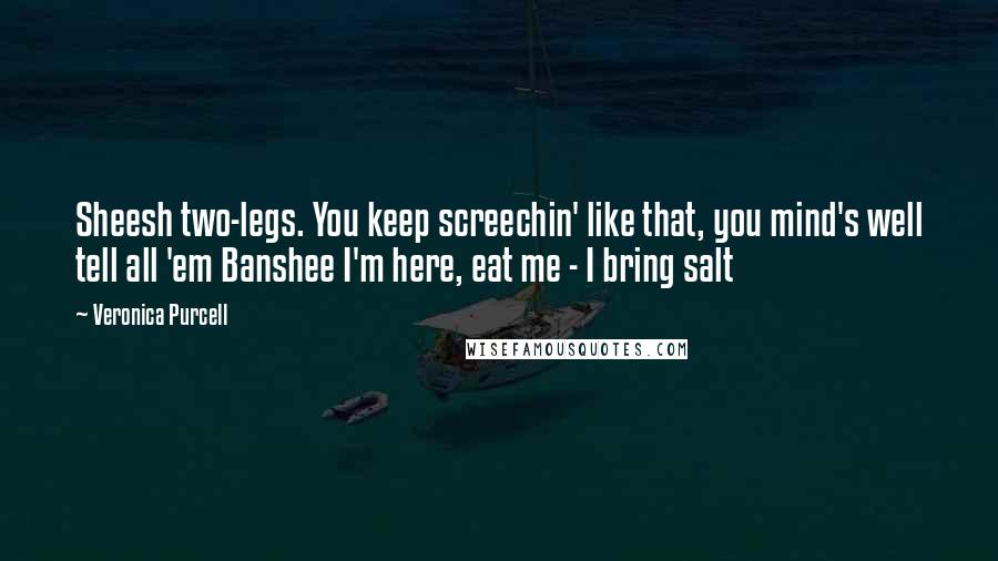 Veronica Purcell Quotes: Sheesh two-legs. You keep screechin' like that, you mind's well tell all 'em Banshee I'm here, eat me - I bring salt