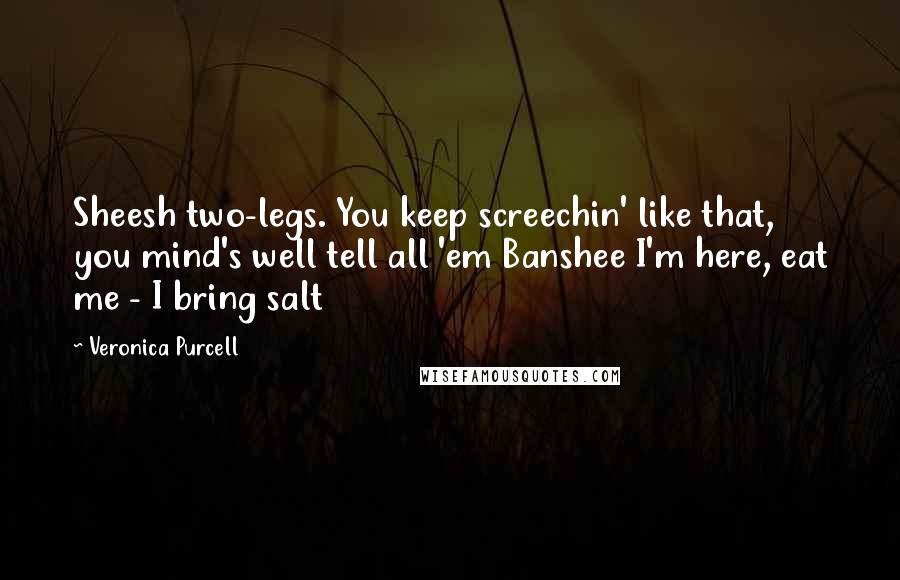 Veronica Purcell Quotes: Sheesh two-legs. You keep screechin' like that, you mind's well tell all 'em Banshee I'm here, eat me - I bring salt