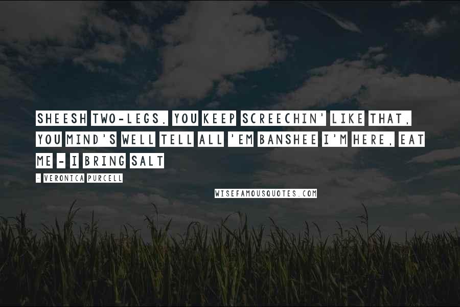 Veronica Purcell Quotes: Sheesh two-legs. You keep screechin' like that, you mind's well tell all 'em Banshee I'm here, eat me - I bring salt