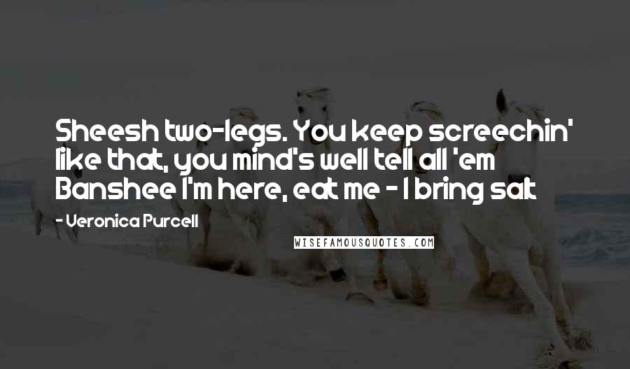 Veronica Purcell Quotes: Sheesh two-legs. You keep screechin' like that, you mind's well tell all 'em Banshee I'm here, eat me - I bring salt