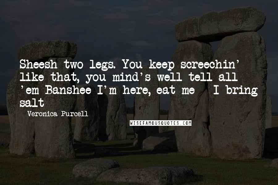 Veronica Purcell Quotes: Sheesh two-legs. You keep screechin' like that, you mind's well tell all 'em Banshee I'm here, eat me - I bring salt