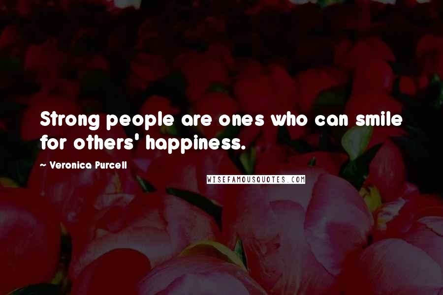 Veronica Purcell Quotes: Strong people are ones who can smile for others' happiness.