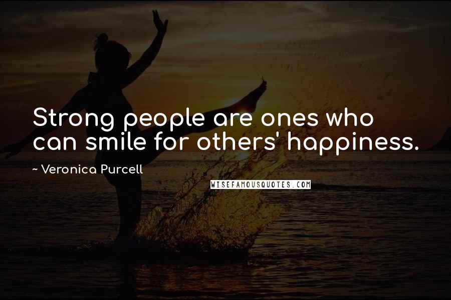 Veronica Purcell Quotes: Strong people are ones who can smile for others' happiness.