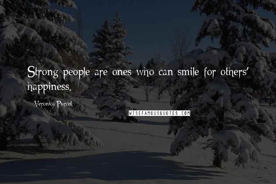 Veronica Purcell Quotes: Strong people are ones who can smile for others' happiness.