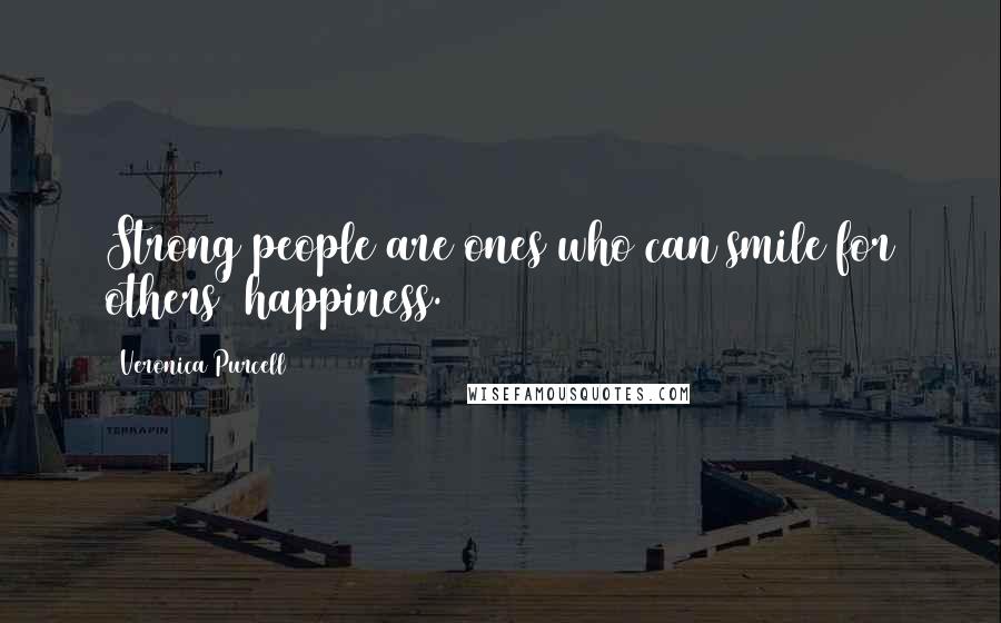 Veronica Purcell Quotes: Strong people are ones who can smile for others' happiness.