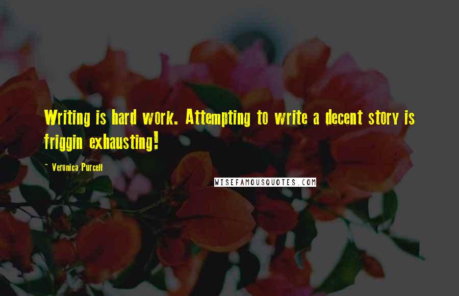 Veronica Purcell Quotes: Writing is hard work. Attempting to write a decent story is friggin exhausting!