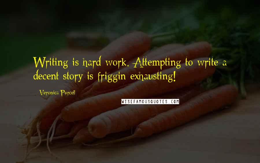 Veronica Purcell Quotes: Writing is hard work. Attempting to write a decent story is friggin exhausting!