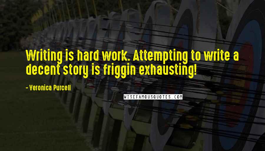 Veronica Purcell Quotes: Writing is hard work. Attempting to write a decent story is friggin exhausting!