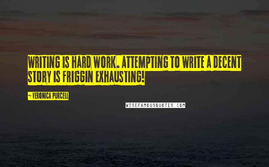 Veronica Purcell Quotes: Writing is hard work. Attempting to write a decent story is friggin exhausting!