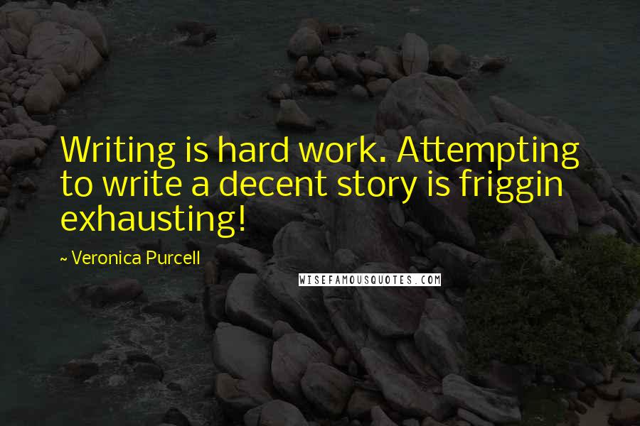 Veronica Purcell Quotes: Writing is hard work. Attempting to write a decent story is friggin exhausting!