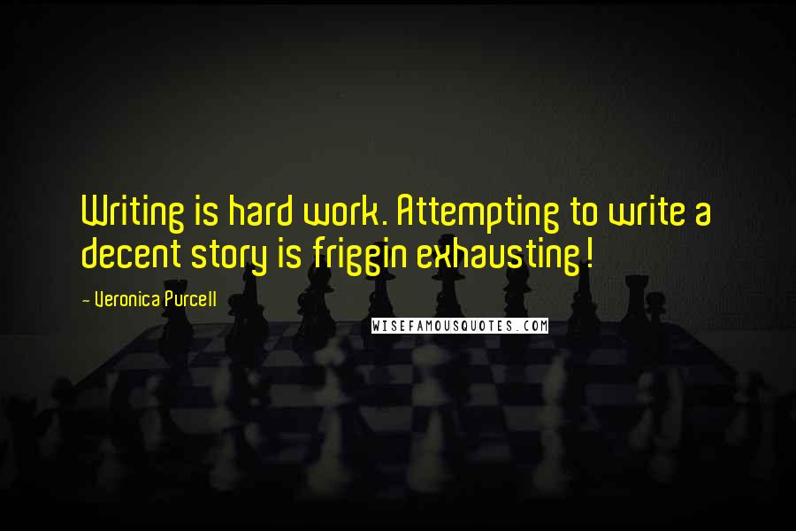 Veronica Purcell Quotes: Writing is hard work. Attempting to write a decent story is friggin exhausting!