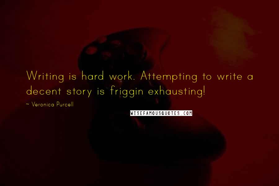 Veronica Purcell Quotes: Writing is hard work. Attempting to write a decent story is friggin exhausting!