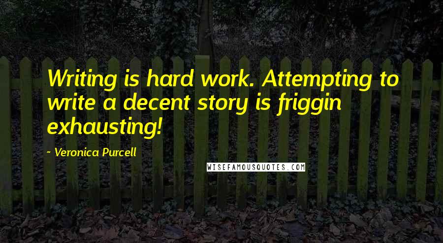 Veronica Purcell Quotes: Writing is hard work. Attempting to write a decent story is friggin exhausting!