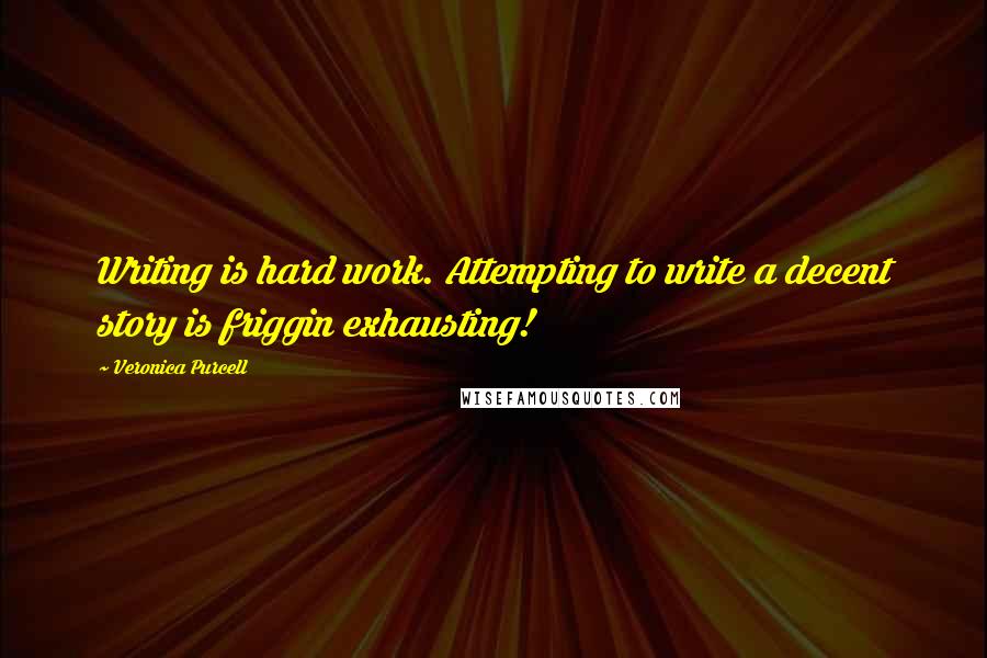 Veronica Purcell Quotes: Writing is hard work. Attempting to write a decent story is friggin exhausting!