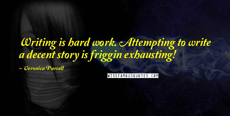 Veronica Purcell Quotes: Writing is hard work. Attempting to write a decent story is friggin exhausting!