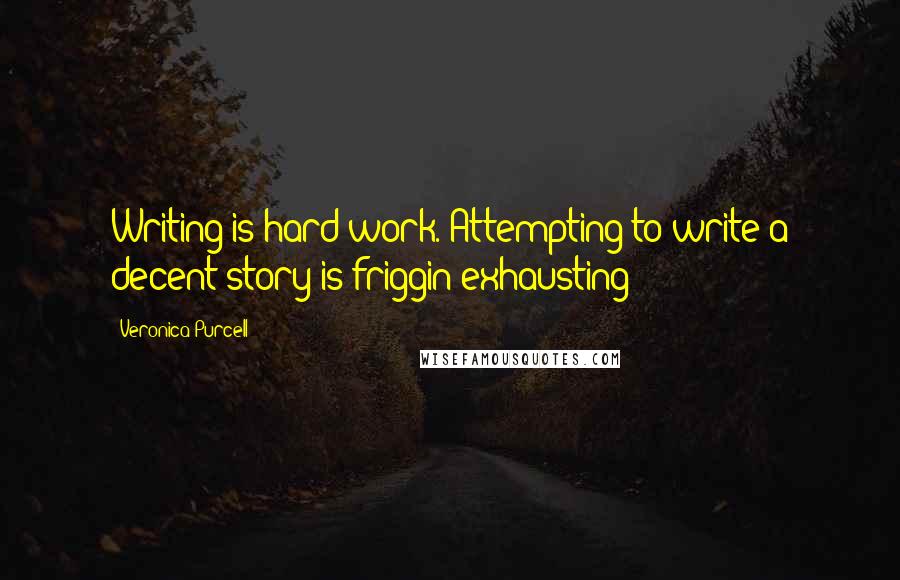 Veronica Purcell Quotes: Writing is hard work. Attempting to write a decent story is friggin exhausting!