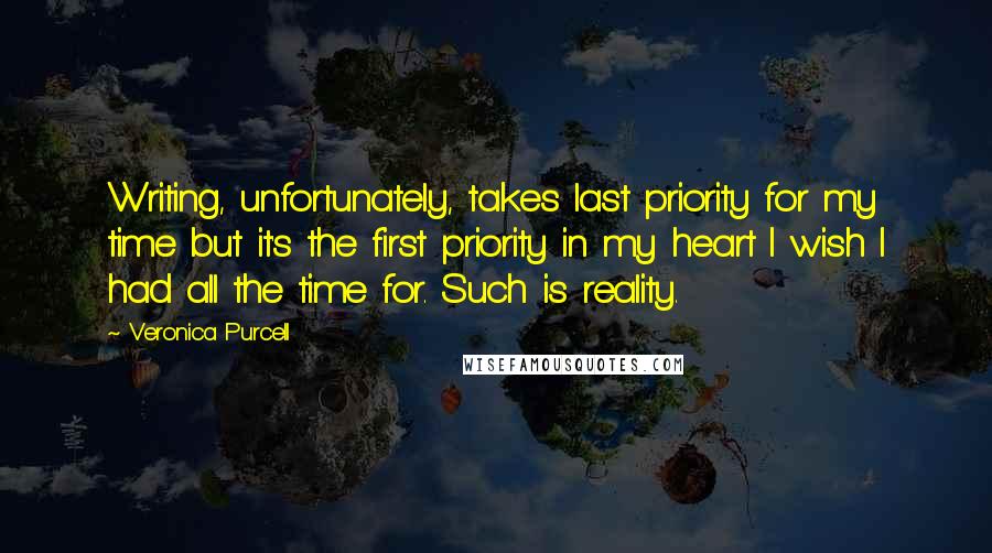 Veronica Purcell Quotes: Writing, unfortunately, takes last priority for my time but it's the first priority in my heart I wish I had all the time for. Such is reality.