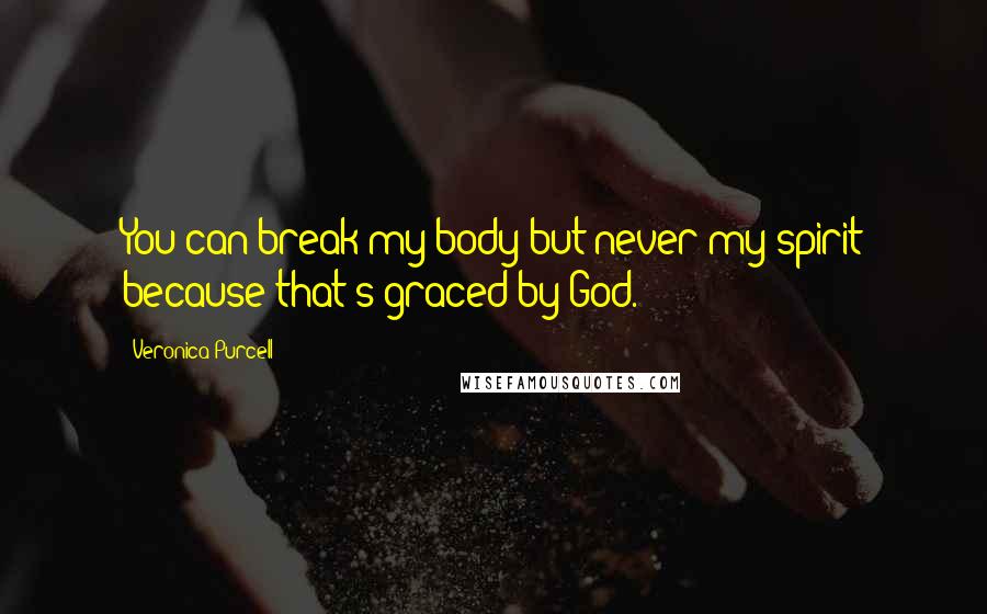 Veronica Purcell Quotes: You can break my body but never my spirit because that's graced by God.