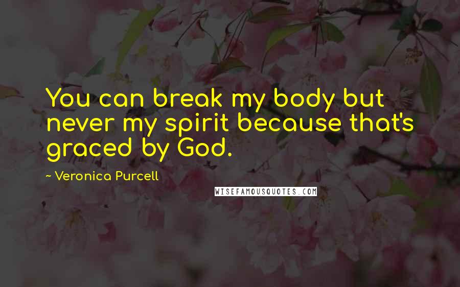 Veronica Purcell Quotes: You can break my body but never my spirit because that's graced by God.