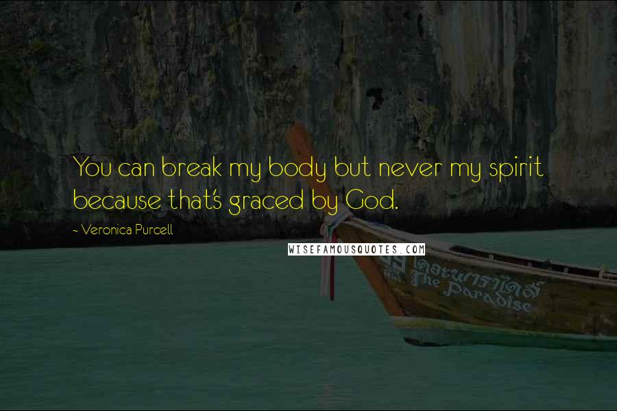 Veronica Purcell Quotes: You can break my body but never my spirit because that's graced by God.
