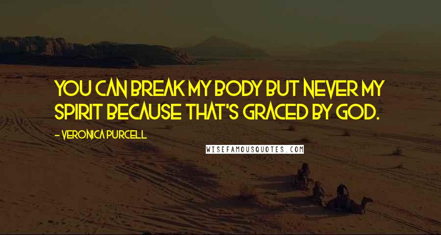 Veronica Purcell Quotes: You can break my body but never my spirit because that's graced by God.