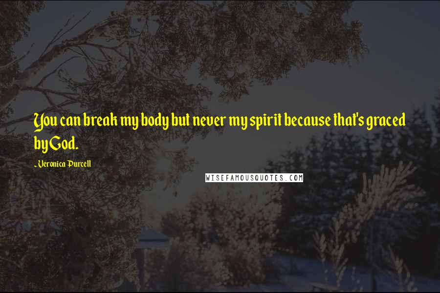 Veronica Purcell Quotes: You can break my body but never my spirit because that's graced by God.