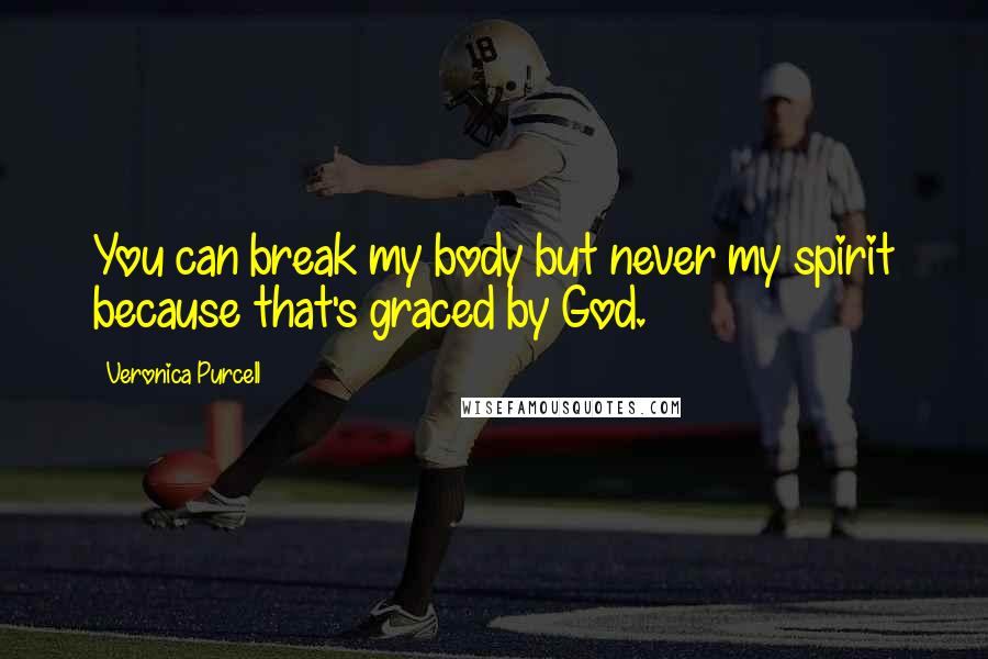 Veronica Purcell Quotes: You can break my body but never my spirit because that's graced by God.