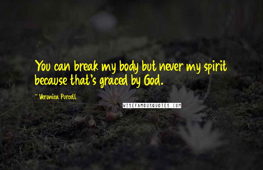 Veronica Purcell Quotes: You can break my body but never my spirit because that's graced by God.