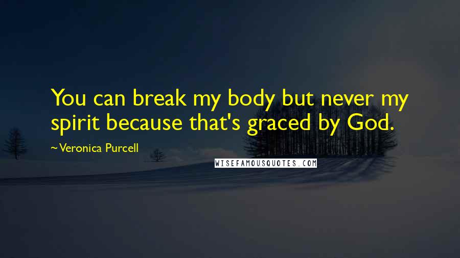 Veronica Purcell Quotes: You can break my body but never my spirit because that's graced by God.