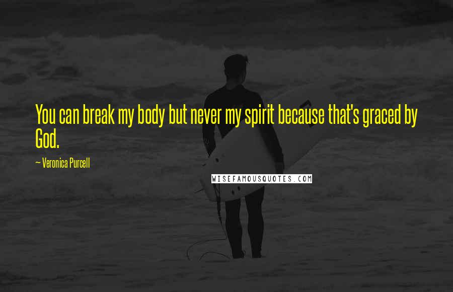 Veronica Purcell Quotes: You can break my body but never my spirit because that's graced by God.