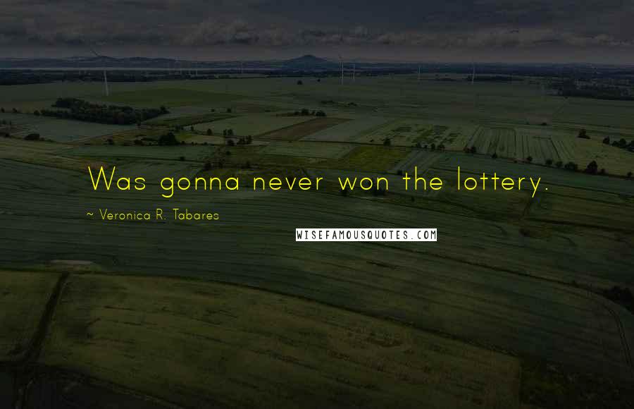 Veronica R. Tabares Quotes: Was gonna never won the lottery.